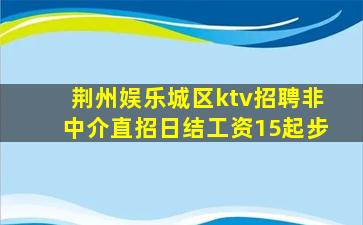 荆州娱乐城区ktv招聘非中介直招日结工资15起步